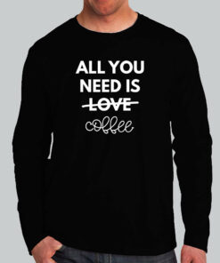 All You Need Is Love And Coffee T-Shirt All You Need Is Love And Coffee T-Shirt