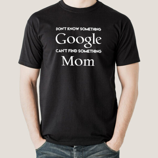 Don’t know Something, Google. Can’t Find Something, Mom! Men’s T-shirt