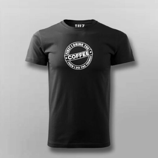 First I Drink The Coffee Then I Do The Things Funny Coffee T-Shirt