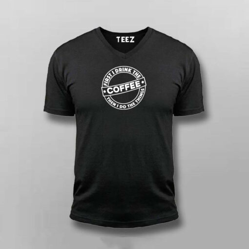 First I Drink The Coffee Then I Do The Things Funny Coffee T-Shirt