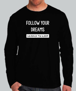 Follow Your Dreams Go Back To Sleep Funny Attitude T-Shirt Follow Your Dreams Go Back To Sleep Funny Attitude T-Shirt