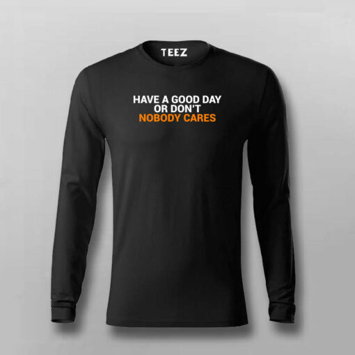 Have A Good Day Or Don’t Nobody Cares T-Shirt