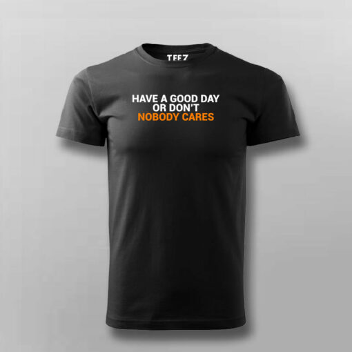 Have A Good Day Or Don’t Nobody Cares T-Shirt