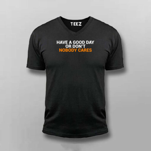 Have A Good Day Or Don’t Nobody Cares T-Shirt