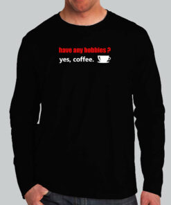 Have Any Hobbies Yes Coffee T-Shirt Have Any Hobbies Yes Coffee T-Shirt