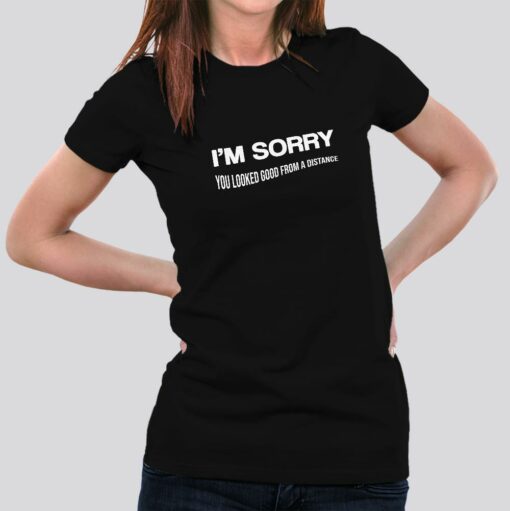 I Am Sorry, You Looked Good From a Distance  Women’s T-shirt