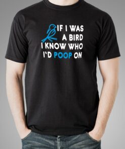 If I Was A Bird I Know Who I’d Poop On T-Shirt For Men If I Was A Bird I Know Who I’d Poop On T-Shirt For Men