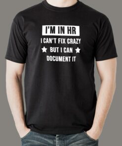 I’m In HR I Can’t Fix Crazy But I Can Document It Funny Human Resources T-Shirt For Men