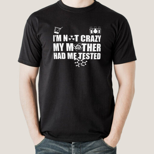 I’m Not Crazy, My Mother Had Me Tested – Funny Big Bang Theory Men’s T-shirt