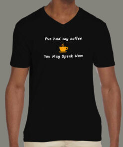I’ve Had My Coffee You May Speak Now Funny T-Shirt I’ve Had My Coffee You May Speak Now Funny T-Shirt
