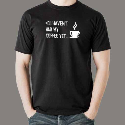 No I Haven’t Had My Coffee Yet T-Shirt