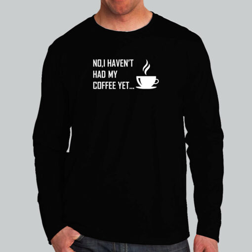 No I Haven’t Had My Coffee Yet T-Shirt