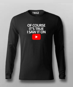 OF COURSE IT’S TRUE I SAW IT ON YOUTUBE T-shirt For Men