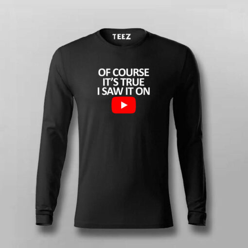 OF COURSE IT’S TRUE I SAW IT ON YOUTUBE T-shirt For Men