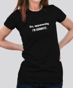 So Apparently, I am dramatic Women’s T-shirt