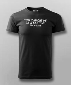 You Caught Me At A Bad Time I Am Awake Funny T-Shirt