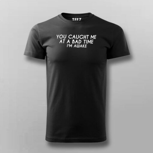 You Caught Me At A Bad Time I Am Awake Funny T-Shirt