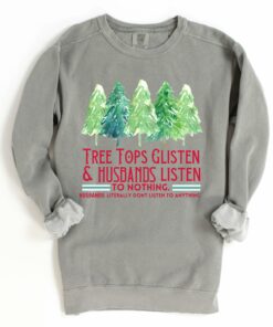 Comfort Colors, Bella Canvas, Or Gildan Brand Tree Tops Glisten And Husbands Listen – To Nothing- Literally Don’t Listen To Anything