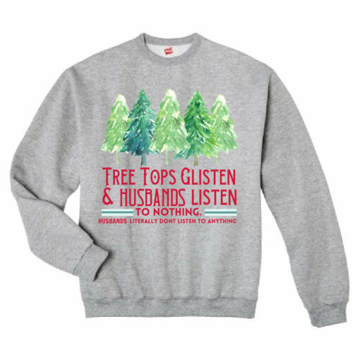 Comfort Colors, Bella Canvas, Or Gildan Brand Tree Tops Glisten And Husbands Listen – To Nothing- Literally Don’t Listen To Anything