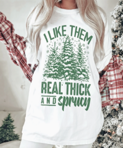 Comfort Colors or Bella I Like Them Real Thick and Sprucey Shirt Unisex Funny Christmas Shirt