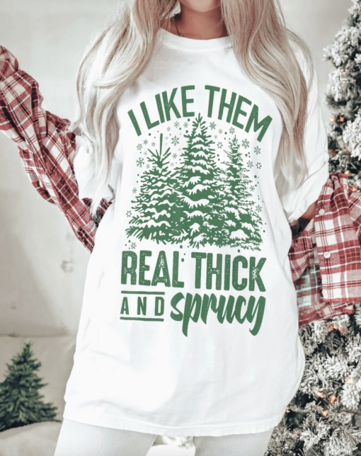 Comfort Colors or Bella I Like Them Real Thick and Sprucey Shirt Unisex Funny Christmas Shirt