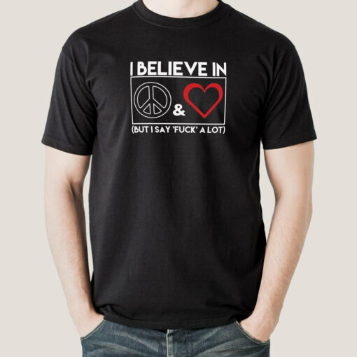 I Believe In Peace & Love But I Say Fuck A Lot Men’s T-shirt