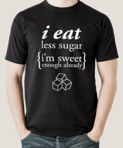 I Eat Less Sugar, I’m Sweet Enough Already Men’s T-shirt