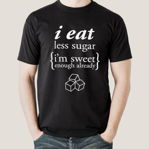 I Eat Less Sugar, I’m Sweet Enough Already Men’s T-shirt