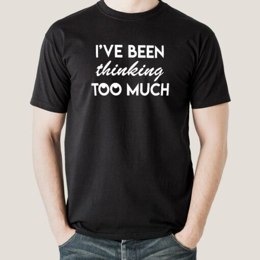 I have been Thinking Too much Men’s T-shirt