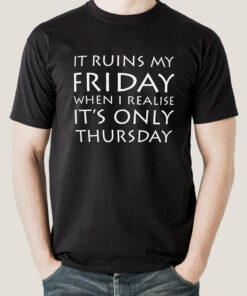 It Ruins My Friday When I Realise It’s Only Thursday Men’s T-shirt