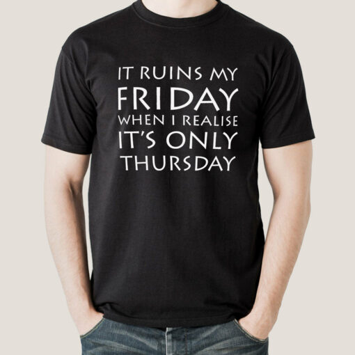 It Ruins My Friday When I Realise It’s Only Thursday Men’s T-shirt