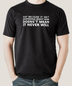 Just Because It Isn’t Happening Men’s T-shirt
