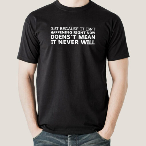 Just Because It Isn’t Happening Men’s T-shirt