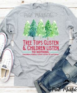 Long Sleeved Tree Tops Glisten And Children Listen – To Nothing- Children Literally Don’t Listen To Anything – Funny Christmas Shirt