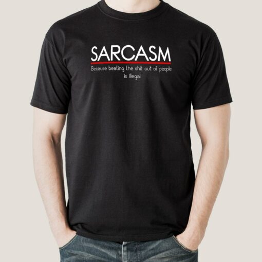 Sarcasm-Because Beating the Shit out of People is illegal Men’s T-shirt