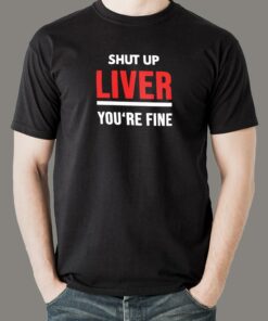 Shut Up Liver You’re Fine Funny T-Shirt For Men Shut Up Liver You’re Fine Funny T-Shirt For Men
