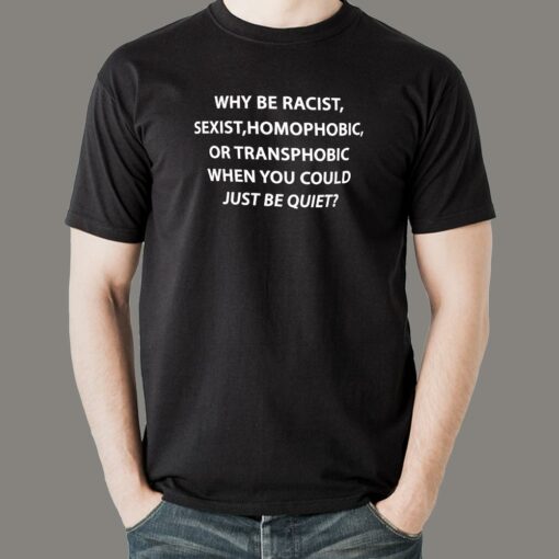 Why Be Racist Sexist Homophobic Or Transphobic T-Shirt For Men