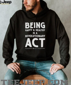Being happy and healthy is a revolutionary ACT shirt Being happy and healthy is a revolutionary ACT shirt
