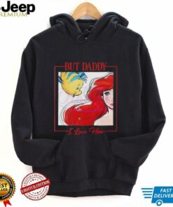 But Daddy I Love Him Disney Princess Little Mermaid shirt But Daddy I Love Him Disney Princess Little Mermaid shirt
