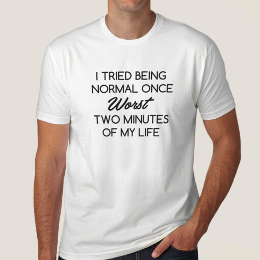 Buy Tried Being Normal Once, Worst Two Minutes Of My Life Men’s T-shirt At Just Rs 349