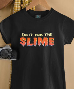Do it for the slime shirt