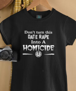 Don’t turn this date rape into a homicide shirt