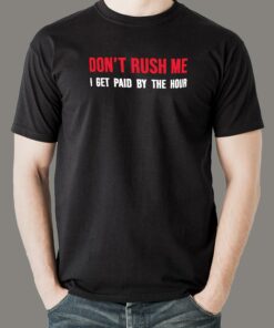 Don’t Rush Me I Get Paid By The Hour Funny Men’s T-shirt Don’t Rush Me I Get Paid By The Hour Funny Men’s T-shirt