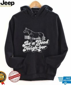 Horse be a good Neigh bor shirt