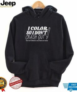 I color so i don’t crash out shirt