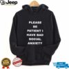 Please be patient I have bad social anxiety shirt