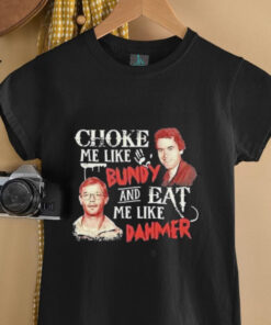 Ted Bundy and Jeffrey Dahmer choke me like Bundy and eat me like Dahmer shirt