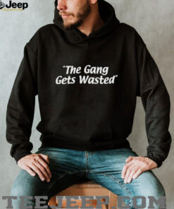 The Gang Gets Wasted shirt
