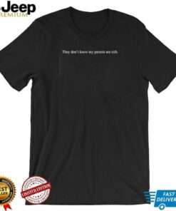 They don’t know my parents are rich shirt