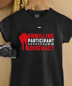Unwilling Participant Of An Idiocracy – Funny Anti trump T Shirt